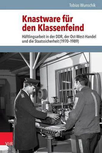 Cover image for Knastware Fur Den Klassenfeind: Haftlingsarbeit in Der Ddr, Der Ost-West-Handel Und Die Staatssicherheit (1970-1989)