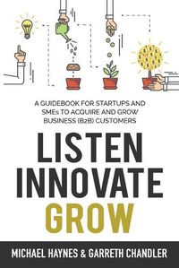 Cover image for Listen, Innovate, Grow: A Guidebook for Startups and Small Businesses Looking to Acquire and Grow Business Customers