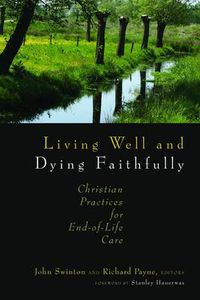 Cover image for Living Well and Dying Faithfully: Christian Practices for End-of-Life Care