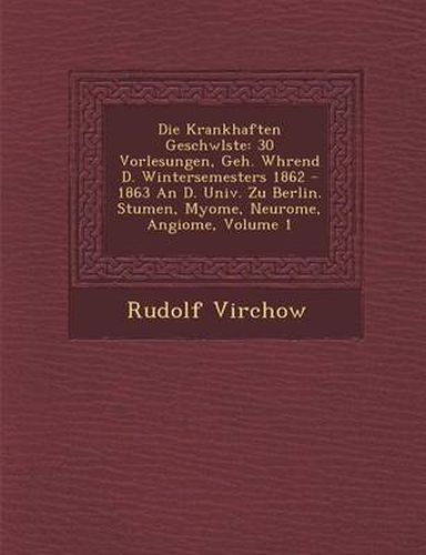 Die Krankhaften Geschw Lste: 30 Vorlesungen, Geh. W Hrend D. Wintersemesters 1862 - 1863 an D. Univ. Zu Berlin. Stumen, Myome, Neurome, Angiome, Volume 1