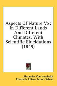 Cover image for Aspects of Nature V2: In Different Lands and Different Climates, with Scientific Elucidations (1849)