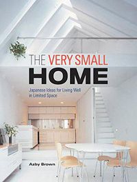 Cover image for Very Small Home, The: Japanese Ideas For Living Well In Limited Space