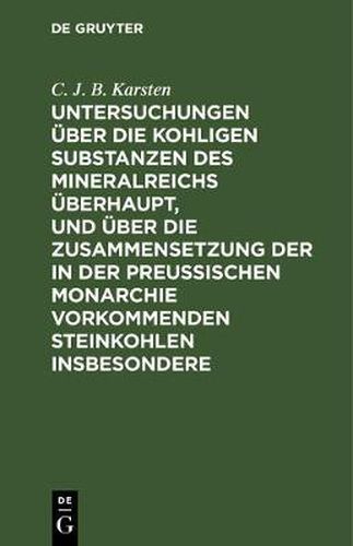 Cover image for Untersuchungen UEber Die Kohligen Substanzen Des Mineralreichs UEberhaupt, Und UEber Die Zusammensetzung Der in Der Preussischen Monarchie Vorkommenden Steinkohlen Insbesondere