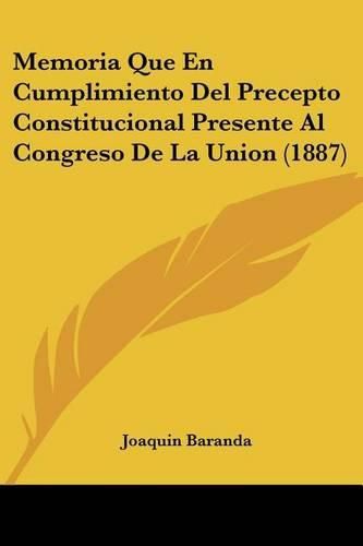 Cover image for Memoria Que En Cumplimiento del Precepto Constitucional Presente Al Congreso de La Union (1887)