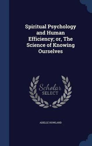 Spiritual Psychology and Human Efficiency; Or, the Science of Knowing Ourselves