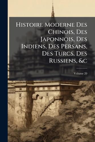 Cover image for Histoire Moderne Des Chinois, Des Japonnois, Des Indiens, Des Persans, Des Turcs, Des Russiens, &c: Pour Servir De Suite A L'histoire Ancienne De M. Rollin, Volume 20