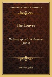 Cover image for The Louvre: Or Biography of a Museum (1855)