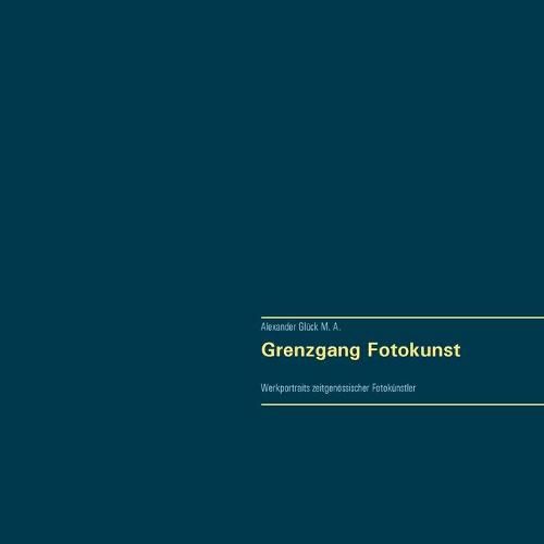 Grenzgang Fotokunst. Werkportraits zeitgenoessischer Fotokunstler.