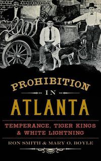 Cover image for Prohibition in Atlanta: Temperance, Tiger Kings & White Lightning