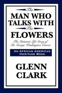 Cover image for The Man Who Talks with the Flowers: The Intimate Life Story of Dr. George Washington Carver