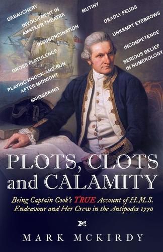 Cover image for PLOTS, CLOTS and CALAMITY: Being Captain Cook's TRUE Account of H.M.S. Endeavour and Her Crew in the Antipodes 1770