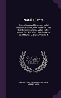 Cover image for Natal Plants: Descriptions and Figures of Natal Indigenous Plants, with Notes on Their Distribution Economic Value, Native Names, Etc., Etc. / By J. Medley Wood and Maurice S. Evans, Volume 4