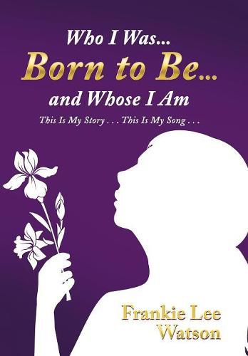 Cover image for Who I Was . . . Born to Be . . . and Whose I Am: This Is My Story . . . This Is My Song . . .
