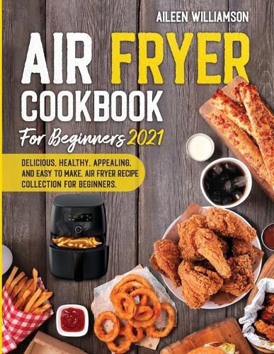 Cover image for Air Fryer Cookbook for Beginners 2021: Delicious, healthy, appealing, and easy to make, Air Fryer Recipe collection for beginners.