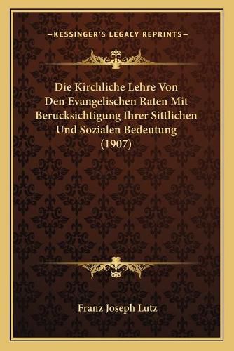 Die Kirchliche Lehre Von Den Evangelischen Raten Mit Berucksichtigung Ihrer Sittlichen Und Sozialen Bedeutung (1907)