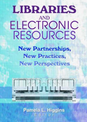 Cover image for Libraries and Electronic Resources: New Partnerships, New Practices, New Perspectives