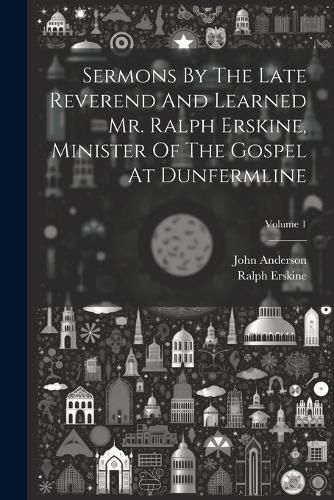 Cover image for Sermons By The Late Reverend And Learned Mr. Ralph Erskine, Minister Of The Gospel At Dunfermline; Volume 1