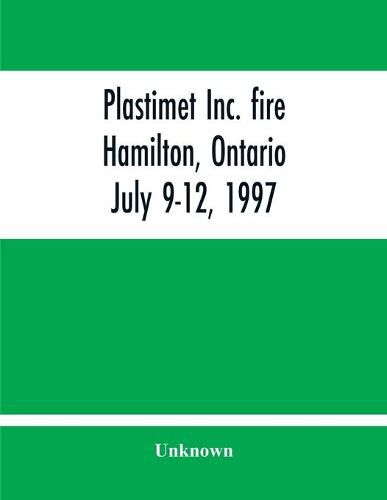 Cover image for Plastimet Inc. Fire Hamilton, Ontario: July 9-12, 1997