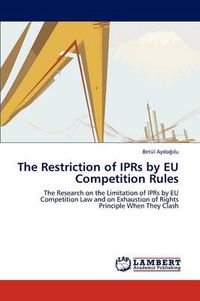 Cover image for The Restriction of Iprs by Eu Competition Rules