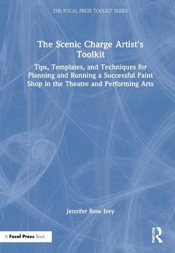 The Scenic Charge Artist's Toolkit: Tips, Templates, and Techniques for Planning and Running a Successful Paint Shop in the Theatre and Performing Arts