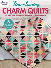 Cover image for Time-Saving Charm Quilts: Cut Your Prep Time in Half with These 5  Square Projects; 8 Quilts Made with Precut Charm Squares