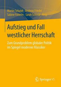 Cover image for Aufstieg Und Fall Westlicher Herrschaft: Zum Grundproblem Globaler Politik Im Spiegel Moderner Klassiker