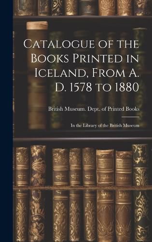 Cover image for Catalogue of the Books Printed in Iceland, From A. D. 1578 to 1880