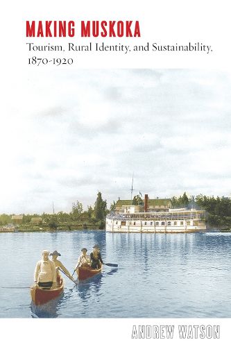 Cover image for Making Muskoka: Tourism, Rural Identity, and Sustainability, 1870-1920