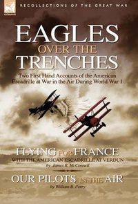 Cover image for Eagles Over the Trenches: Two First Hand Accounts of the American Escadrille at War in the Air During World War 1-Flying For France: With the American Escadrille at Verdun and Our Pilots in the Air