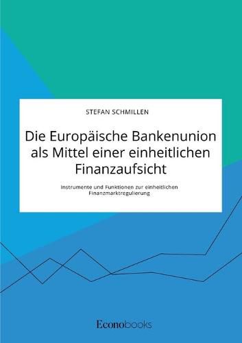 Cover image for Die Europaische Bankenunion als Mittel einer einheitlichen Finanzaufsicht. Instrumente und Funktionen zur einheitlichen Finanzmarktregulierung