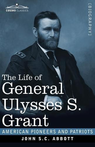 Cover image for The Life of General Ulysses S. Grant, Illustrated: Containing a Brief but Faithful Narrative of those Military and Diplomatic Achievements Which Have Entitled Him to the Confidence and Gratitude of his Countrymen