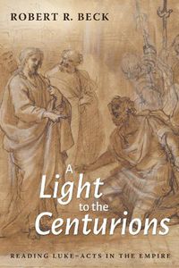 Cover image for A Light to the Centurions: Reading Luke-Acts in the Empire