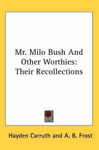 Cover image for Mr. Milo Bush and Other Worthies: Their Recollections