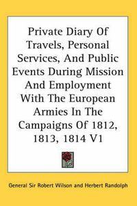 Cover image for Private Diary of Travels, Personal Services, and Public Events During Mission and Employment with the European Armies in the Campaigns of 1812, 1813, 1814 V1