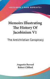 Cover image for Memoirs Illustrating the History of Jacobinism V1: The Antichristian Conspiracy