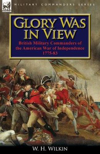 Cover image for Glory Was in View: British Military Commanders of the American War of Independence 1775-83