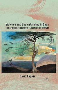 Cover image for Violence and Understanding in Gaza: The British Broadsheets' Coverage of the War