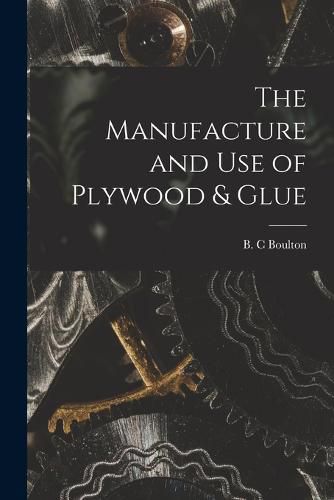 Cover image for The Manufacture and Use of Plywood & Glue