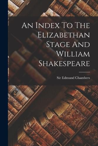 Cover image for An Index To The Elizabethan Stage And William Shakespeare