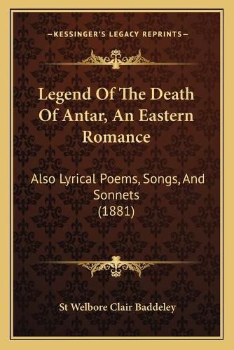 Legend of the Death of Antar, an Eastern Romance: Also Lyrical Poems, Songs, and Sonnets (1881)