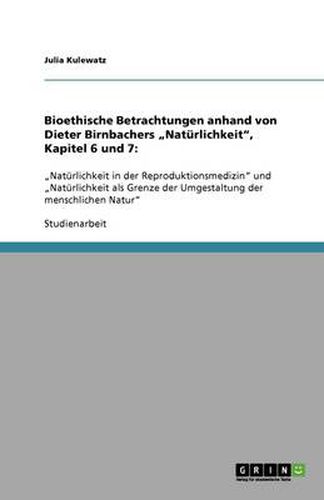 Bioethische Betrachtungen anhand von Dieter Birnbachers  Naturlichkeit, Kapitel 6 und 7: :  Naturlichkeit in der Reproduktionsmedizin und  Naturlichkeit als Grenze der Umgestaltung der menschlichen Natur