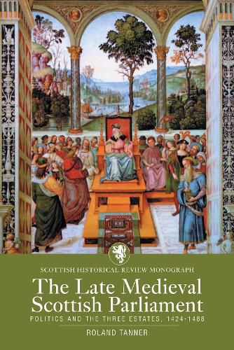 Cover image for The Late Medieval Scottish Parliament: Politics and the three Estates, 1424-1488