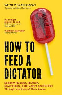 Cover image for How to Feed a Dictator: Saddam Hussein, Idi Amin, Enver Hoxha, Fidel Castro, and Pol Pot Through the Eyes of Their Cooks