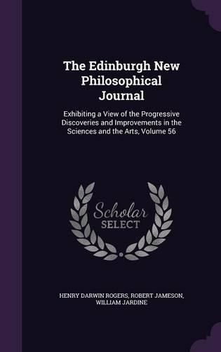 Cover image for The Edinburgh New Philosophical Journal: Exhibiting a View of the Progressive Discoveries and Improvements in the Sciences and the Arts, Volume 56