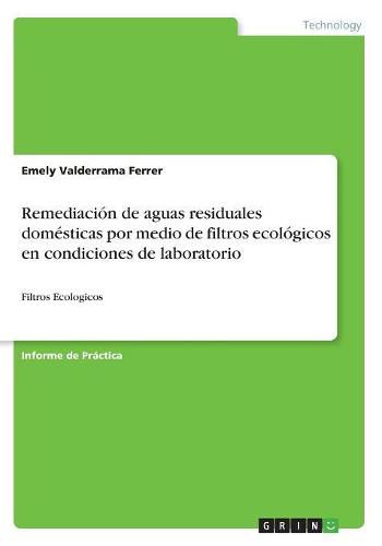 Cover image for Remediacion de aguas residuales domesticas por medio de filtros ecologicos en condiciones de laboratorio: Filtros Ecologicos