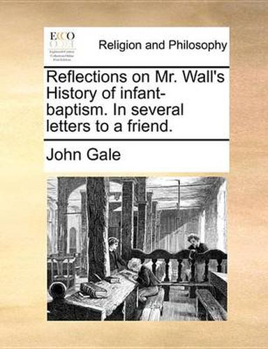 Cover image for Reflections on Mr. Wall's History of Infant-Baptism. in Several Letters to a Friend.