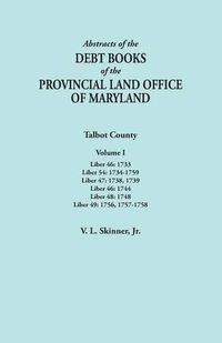 Cover image for Abstracts of the Debt Books of the Provincial Land Office of Maryland. Talbot County, Volume I. Liber 46: 1733; Liber 54: 1734-1759; Liber 47: 1738, 1739; Liber 46: 1744; Liber 48: 1748; Liber 49: 1756, 1757-1758