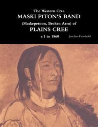 Cover image for The Western Cree MASKI PITON'S BAND (Maskepetoon, Broken Arm) of PLAINS CREE v.1 to 1870