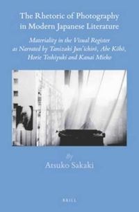 Cover image for The Rhetoric of Photography in Modern Japanese Literature: Materiality in the Visual Register as Narrated by Tanizaki Jun'ichiro, Abe Kobo, Horie Toshiyuki and Kanai Mieko