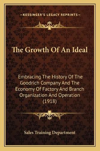 Cover image for The Growth of an Ideal: Embracing the History of the Goodrich Company and the Economy of Factory and Branch Organization and Operation (1918)